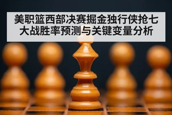 美职篮西部决赛掘金独行侠抢七大战胜率预测与关键变量分析