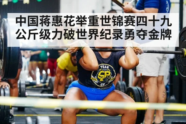 中国蒋惠花举重世锦赛四十九公斤级力破世界纪录勇夺金牌