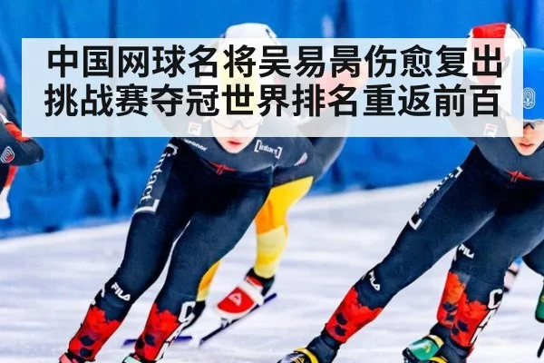 中国网球名将吴易昺伤愈复出挑战赛夺冠世界排名重返前百