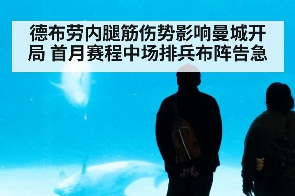 德布劳内腿筋伤势影响曼城开局 首月赛程中场排兵布阵告急