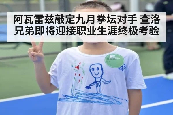 阿瓦雷兹敲定九月拳坛对手 查洛兄弟即将迎接职业生涯终极考验