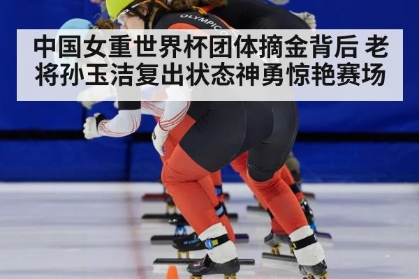 中国女重世界杯团体摘金背后 老将孙玉洁复出状态神勇惊艳赛场