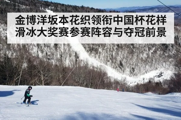 金博洋坂本花织领衔中国杯花样滑冰大奖赛参赛阵容与夺冠前景